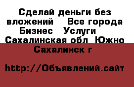 Сделай деньги без вложений. - Все города Бизнес » Услуги   . Сахалинская обл.,Южно-Сахалинск г.